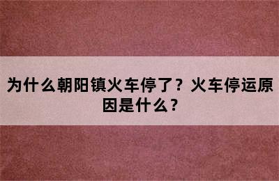 为什么朝阳镇火车停了？火车停运原因是什么？