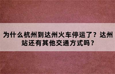 为什么杭州到达州火车停运了？达州站还有其他交通方式吗？