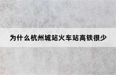为什么杭州城站火车站高铁很少