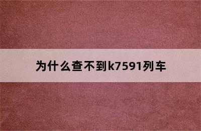 为什么查不到k7591列车