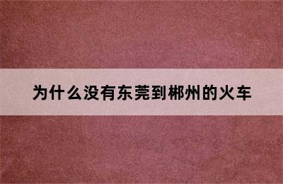 为什么没有东莞到郴州的火车