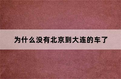 为什么没有北京到大连的车了