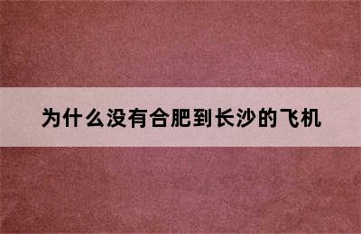 为什么没有合肥到长沙的飞机