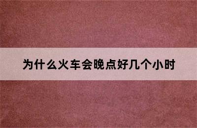 为什么火车会晚点好几个小时