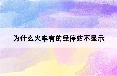 为什么火车有的经停站不显示