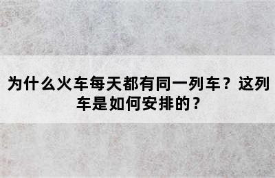 为什么火车每天都有同一列车？这列车是如何安排的？