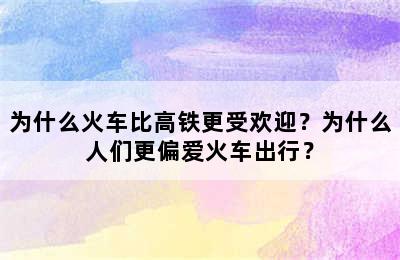 为什么火车比高铁更受欢迎？为什么人们更偏爱火车出行？
