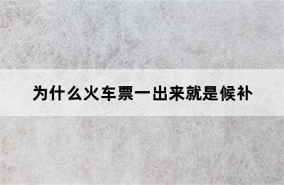为什么火车票一出来就是候补