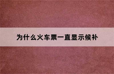 为什么火车票一直显示候补