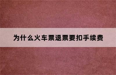 为什么火车票退票要扣手续费