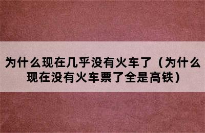 为什么现在几乎没有火车了（为什么现在没有火车票了全是高铁）