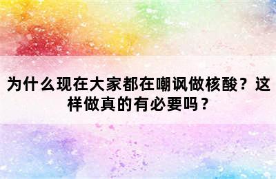 为什么现在大家都在嘲讽做核酸？这样做真的有必要吗？
