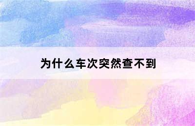 为什么车次突然查不到