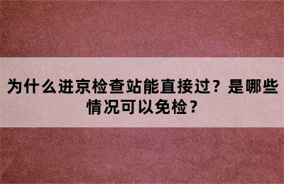 为什么进京检查站能直接过？是哪些情况可以免检？