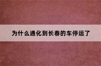 为什么通化到长春的车停运了