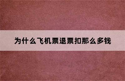 为什么飞机票退票扣那么多钱