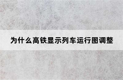 为什么高铁显示列车运行图调整