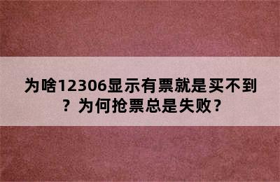 为啥12306显示有票就是买不到？为何抢票总是失败？
