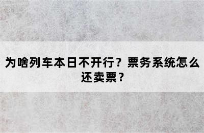 为啥列车本日不开行？票务系统怎么还卖票？