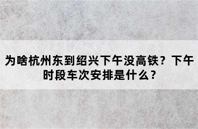 为啥杭州东到绍兴下午没高铁？下午时段车次安排是什么？