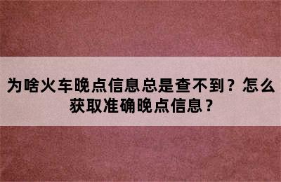 为啥火车晚点信息总是查不到？怎么获取准确晚点信息？