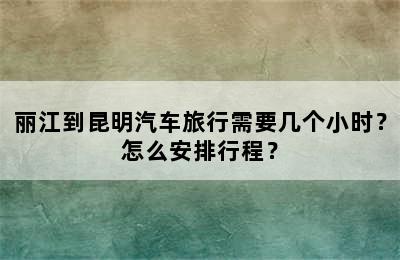 丽江到昆明汽车旅行需要几个小时？怎么安排行程？