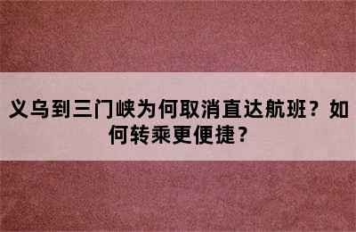 义乌到三门峡为何取消直达航班？如何转乘更便捷？