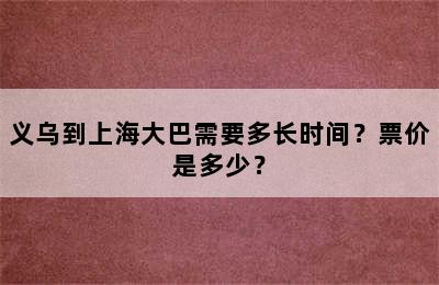 义乌到上海大巴需要多长时间？票价是多少？