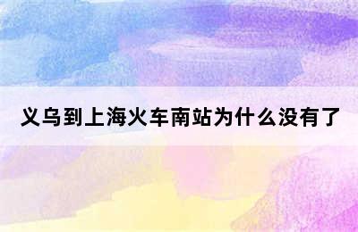 义乌到上海火车南站为什么没有了