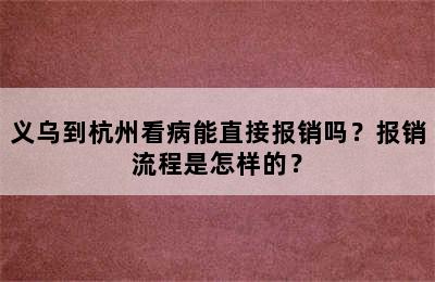 义乌到杭州看病能直接报销吗？报销流程是怎样的？
