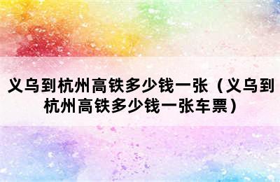 义乌到杭州高铁多少钱一张（义乌到杭州高铁多少钱一张车票）