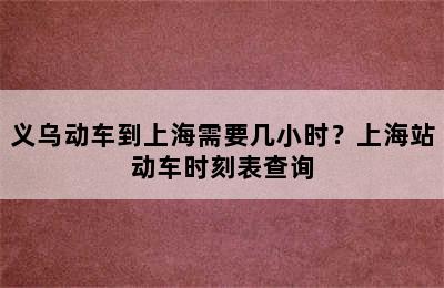 义乌动车到上海需要几小时？上海站动车时刻表查询