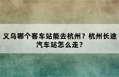 义乌哪个客车站能去杭州？杭州长途汽车站怎么走？