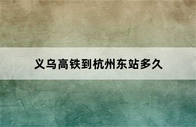 义乌高铁到杭州东站多久