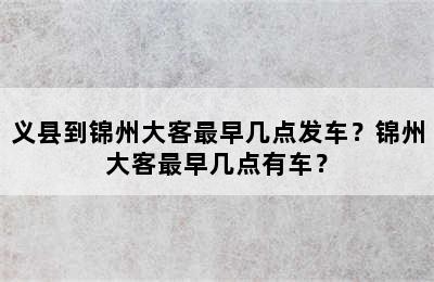 义县到锦州大客最早几点发车？锦州大客最早几点有车？