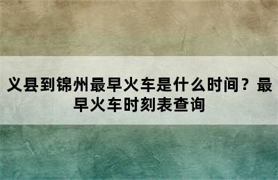 义县到锦州最早火车是什么时间？最早火车时刻表查询