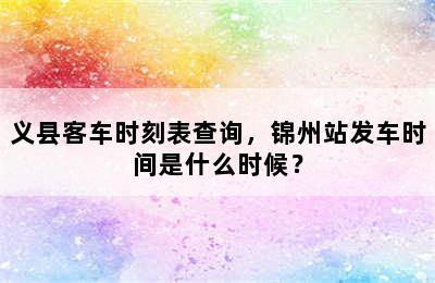 义县客车时刻表查询，锦州站发车时间是什么时候？
