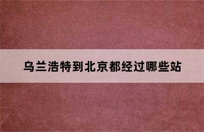 乌兰浩特到北京都经过哪些站