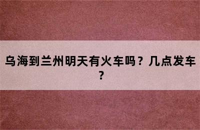 乌海到兰州明天有火车吗？几点发车？