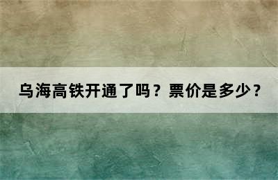 乌海高铁开通了吗？票价是多少？