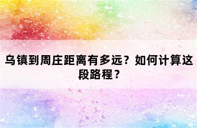 乌镇到周庄距离有多远？如何计算这段路程？