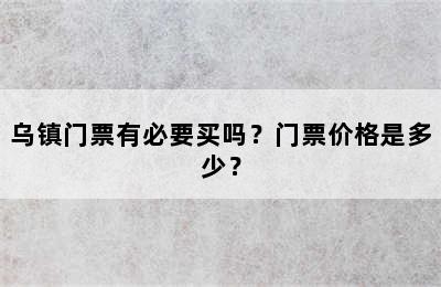 乌镇门票有必要买吗？门票价格是多少？