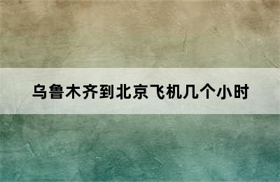 乌鲁木齐到北京飞机几个小时