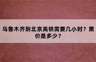 乌鲁木齐到北京高铁需要几小时？票价是多少？
