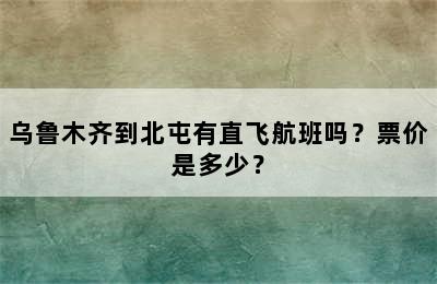乌鲁木齐到北屯有直飞航班吗？票价是多少？