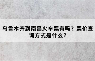 乌鲁木齐到南昌火车票有吗？票价查询方式是什么？