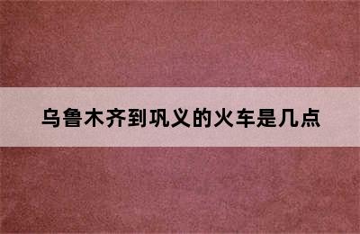 乌鲁木齐到巩义的火车是几点