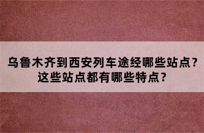 乌鲁木齐到西安列车途经哪些站点？这些站点都有哪些特点？