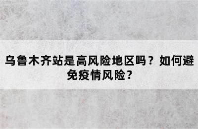 乌鲁木齐站是高风险地区吗？如何避免疫情风险？