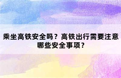 乘坐高铁安全吗？高铁出行需要注意哪些安全事项？